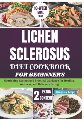 Lichen Sclerosus Diet Cookbook for Beginners: Nourishing Recipes and Practical Guidance for Healing, Wellness, and Delicious Eating - Kingsley Klopp
