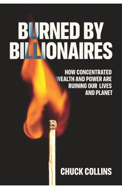 Poza produsului Burned by Billionaires: How Concentrated Wealth and Power Are Ruining Our Lives and Planet - Chuck Collins