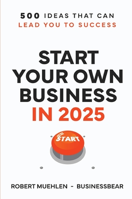 Start Your Own Business in 2025: 500 Ideas That Can Lead You To Success - Robert Muehlen