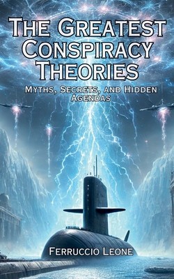The Greatest Conspiracy Theories Myths, Secrets, and Hidden Agendas - Ferruccio Leone