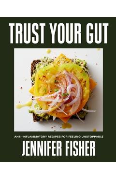 Poza produsului Trust Your Gut: Anti-Inflammatory Recipes for Feeling Unstoppable - Jennifer Fisher