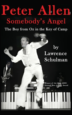 Peter Allen: Somebody's Angel - The Boy from Oz in the Key of Camp - Lawrence Schulman
