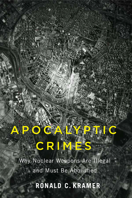 Apocalyptic Crimes: Why Nuclear Weapons Are Illegal and Must Be Abolished - Ronald C. Kramer