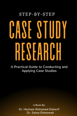 Step-by-Step Case Study Research: A Practical Guide to Conducting and Applying Case Studies - Hesham Mohamed Elsherif