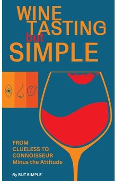Coperta cărții 'Wine Tasting but Simple: From Clueless to Connoisseur - Minus the Attitude: A Fun Guide to Visual, Aroma, and Taste'