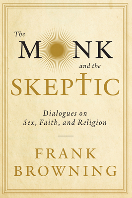 The Monk and the Skeptic: Dialogues on Sex, Faith, and Religion - Frank Browning