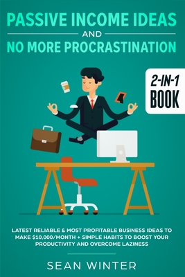 Passive Income Ideas and No More Procrastination 2-in-1 Book: Latest Reliable & Most Profitable Business Ideas to Make $10,000/month + Simple Habits t - Sean Winter