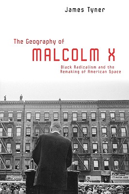 The Geography of Malcolm X: Black Radicalism and the Remaking of American Space - James Tyner
