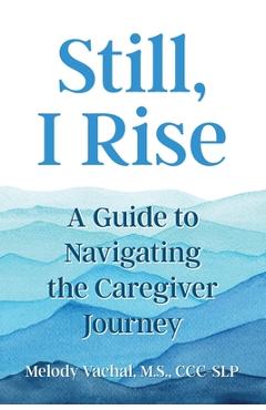 Coperta cărții 'Still, I Rise: A Guide to Navigating the Caregiver Journey - Melody Vachal'