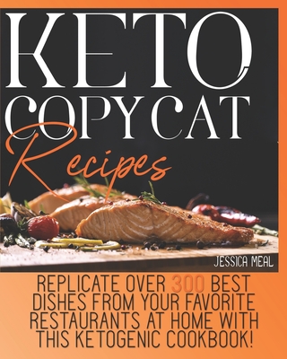 Keto Copycat Recipes: Replicate Over 300 Best Dishes From Your Favorite Restaurants At Home With This Ketogenic Cookbook! - Jessica Meal