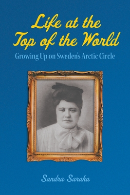 Life at the Top of the World: Growing Up on Sweden's Arctic Circle - Sandra Saraka