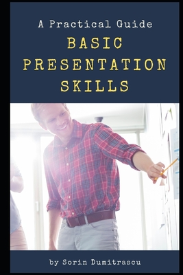 Basic Presentation Skills: A Practical Guide - Sorin Dumitrascu