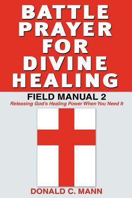 Battle Prayer for Divine Healing: Field Manual 2 - Donald C. Mann