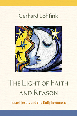 The Light of Faith and Reason: Israel, Jesus, and the Enlightenment - Gerhard Lohfink