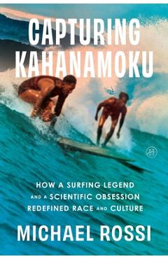 Poza produsului Capturing Kahanamoku: How a Surfing Legend and a Scientific Obsession Redefined Race and Culture - Michael Rossi