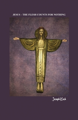 Jesus - The Flesh Counts for Nothing - Joseph Koch