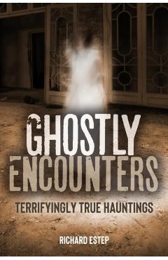 Ghostly Encounters: Terrifyingly True Hauntings - Richard Estep