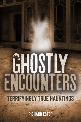 Ghostly Encounters: Terrifyingly True Hauntings - Richard Estep