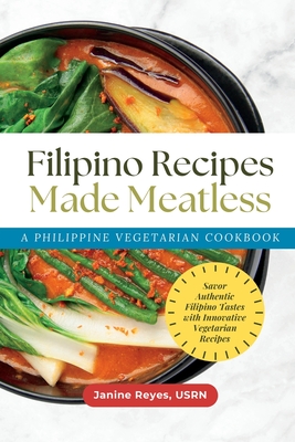 Filipino Recipes Made Meatless: A Philippine Vegetarian Cookbook - Savor Authentic Filipino Tastes with Innovative Vegetarian Recipes - Usrn Janine Reyes