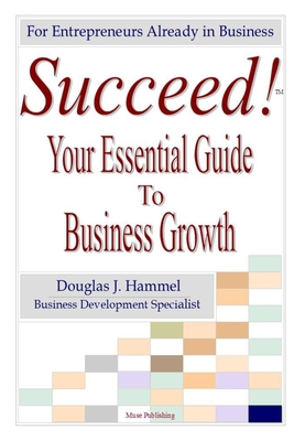Succeed!: Your Essential Guide to Business Growth - Douglas J. Hammel