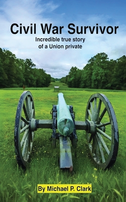 Civil War Survivor: Incredible True Story of a Union Private - Michael P. Clark
