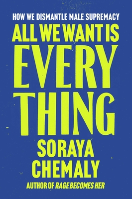 All We Want Is Everything: How We Dismantle Male Supremacy - Soraya Chemaly