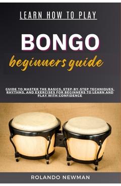 Coperta cărții 'Learn How to Play Bongo Drums Beginner Guide: Guide To Master The Basics, Step-By-Step Techniques, Rhythms, And'