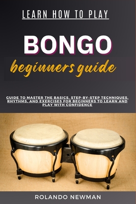 Coperta cărții 'Learn How to Play Bongo Drums Beginner Guide: Guide To Master The Basics, Step-By-Step Techniques, Rhythms, And'
