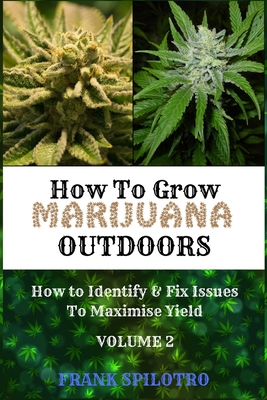 How to Grow Marijuana Outdoors: How to Identify & Fix Issues To Maximise Yield - Frank Spilotro