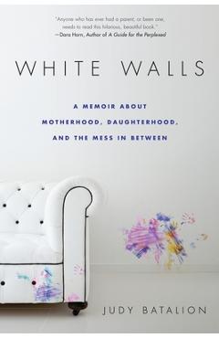 Coperta cărții 'White Walls: A Memoir About Motherhood, Daughterhood, and the Mess In Between - Judy Batalion'