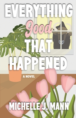 Everything Good That Happened: Closed door, small-town romance - Michelle J. Mann