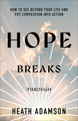 Hope Breaks Through: How to See Beyond Your Life and Put Compassion Into Action - Heath Adamson