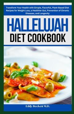 Coperta cărții 'Hallelujah Diet Cookbook: Transform Your Health with Simple, Flavorful, Plant-Based Diet Recipes for Weight Loss, a'