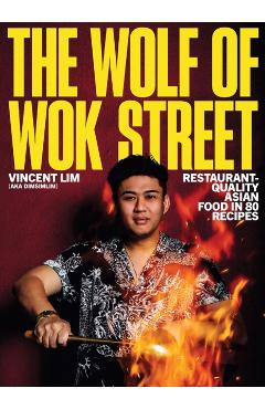 Poza produsului The Wolf of Wok Street: Restaurant-Quality Asian Food in 80+ Recipes - Vincent Lim