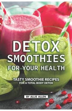 Poza produsului Detox Smoothies for Your Health: Tasty Smoothie Recipes for a Total Body Detox - Allie Allen
