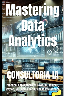Mastering Data Analytics: Practical Applications of Power BI, Tableau, Python, SQL, and AI for Business Intelligence - Consultoria Ia