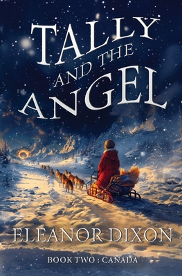 Tally and the Angel Book Two, Canada: Wolves, gold obsessed hunters and mythical beings from the stars: Tally and Jophiel face greater challenges than - Eleanor Dixon