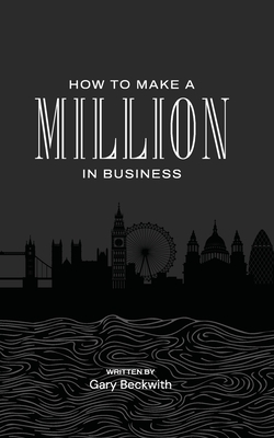 How to Make a Million in Business - Gary Beckwith
