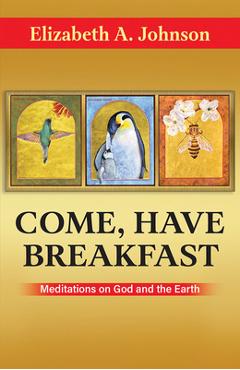 Poza produsului Come, Have Breakfast: Meditations on God and Earth - Paperback - Elizabeth A. Johnson