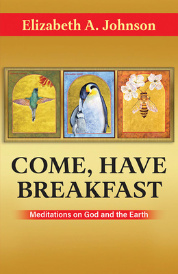 Come, Have Breakfast: Meditations on God and Earth - Paperback - Elizabeth A. Johnson