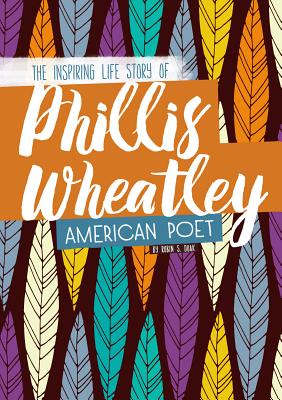 Phillis Wheatley: The Inspiring Life Story of the American Poet - Robin S. Doak