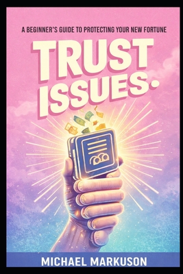 Trust Issues: A Beginner's Guide to Protecting Your New Fortune - Mike Markuson