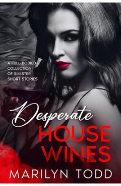 Desperate House Wines: A Full-Bodied Collection of Sinister Short Stories - Marilyn Todd