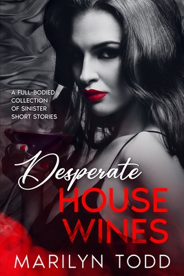 Desperate House Wines: A Full-Bodied Collection of Sinister Short Stories - Marilyn Todd
