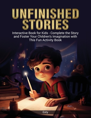 Unfinished Stories: Interactive Book for kids - Complete the Story and Foster Your Children´s Imagination with This Fun Activity Book - Esty Levy