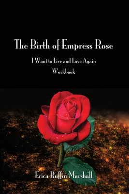 The Birth of Empress Rose Workbook: I Want to Live and Love Again - Erica Ruffin Marshall