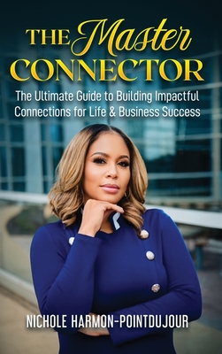 The Master Connector: The Ultimate Guide to Building Impactful Connections for Life & Business Success - Nichole Harmon-pointdujour