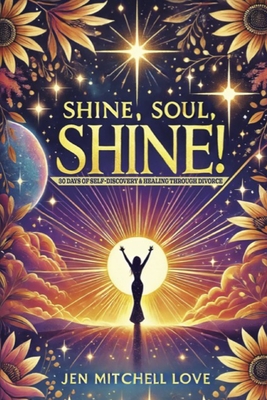 Shine, Soul, SHINE!: 30 Days of Self-Discovery and Healing Through Divorce - Jen Mitchell Love