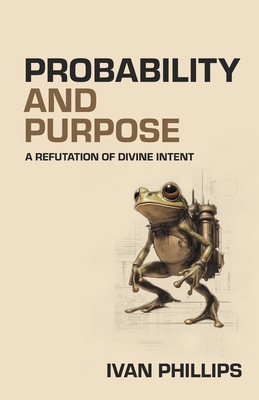 Coperta cărții 'Probability and Purpose: A Refutation of Divine Intent - Ivan Phillips'