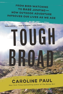 Tough Broad: From Bird-Watching to Base Jumping--How Outdoor Adventure Improves Our Lives as We Age - Caroline Paul